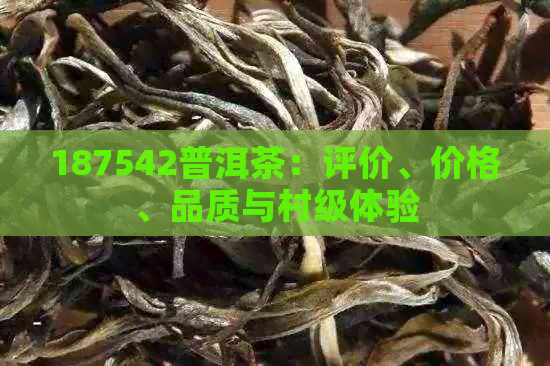 187542普洱茶：评价、价格、品质与村级体验