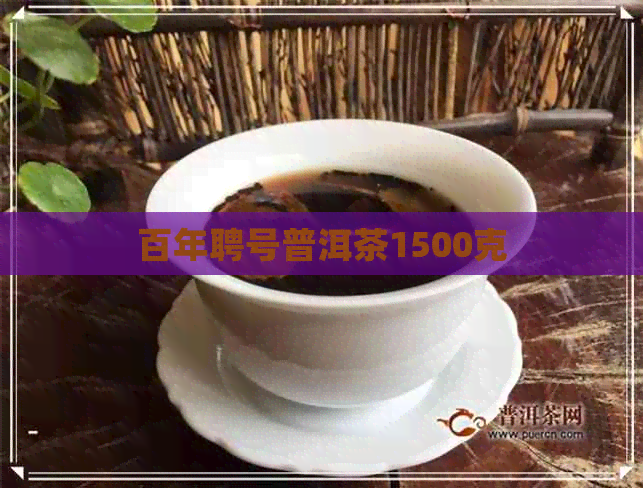 百年聘号普洱茶1500克