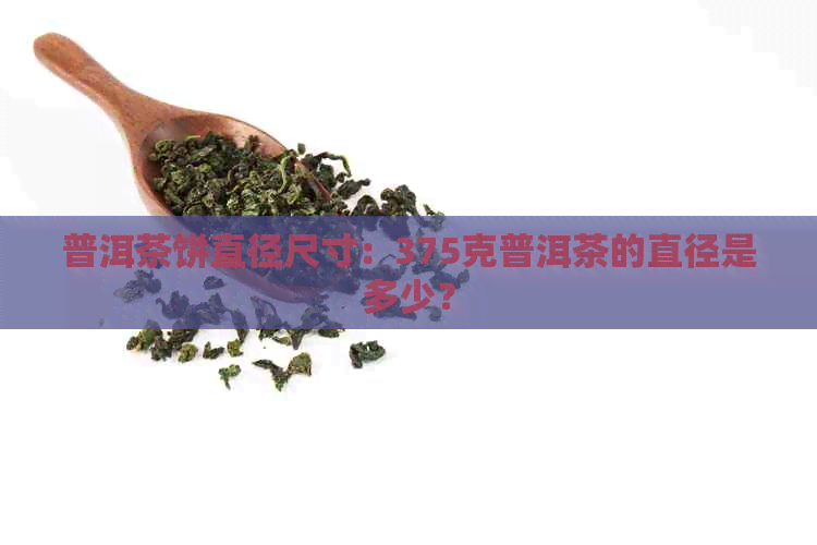 普洱茶饼直径尺寸：375克普洱茶的直径是多少？