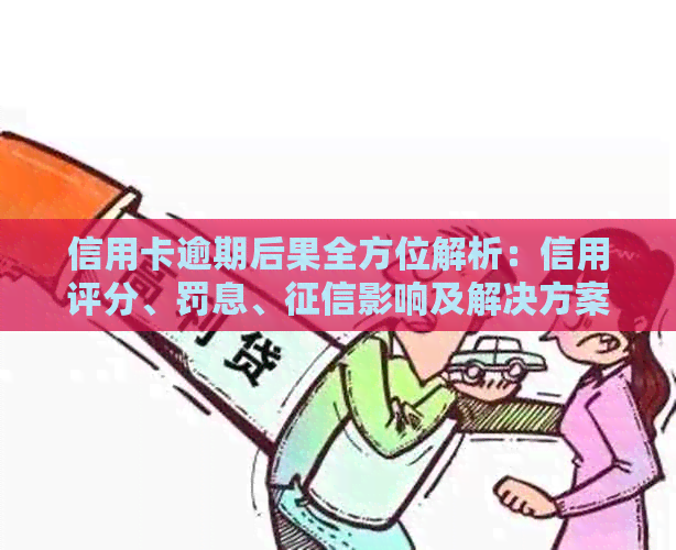 信用卡逾期后果全方位解析：信用评分、罚息、影响及解决方案