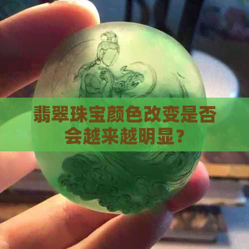 翡翠珠宝颜色改变是否会越来越明显？