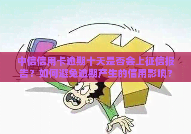 中信信用卡逾期十天是否会上报告？如何避免逾期产生的信用影响？