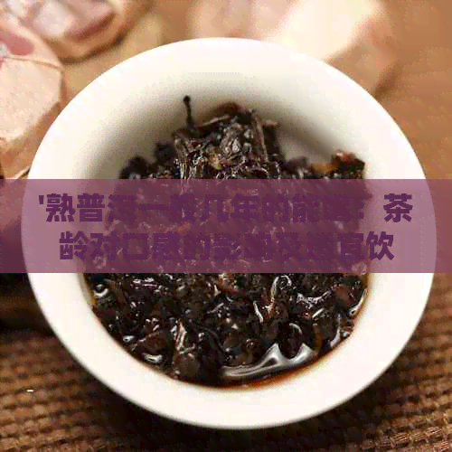 '熟普洱一般几年的能喝：茶龄对口感的影响及适宜饮用时间'