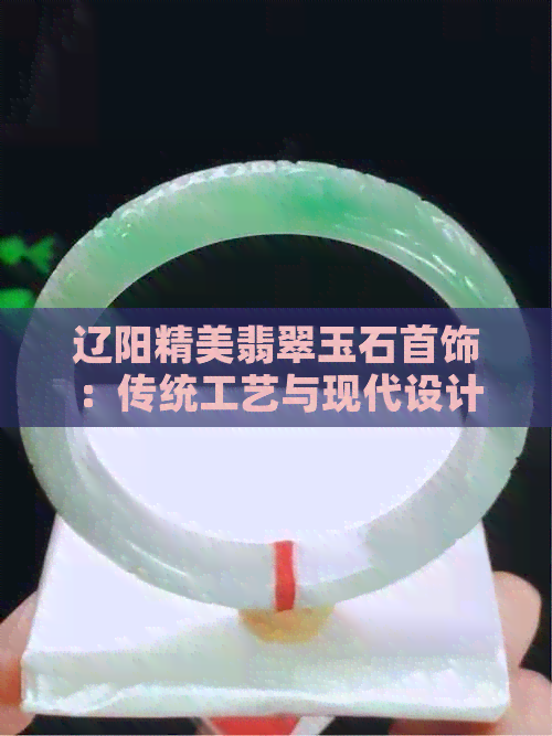 辽阳精美翡翠玉石首饰：传统工艺与现代设计的完美融合