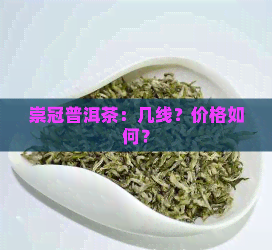 崇冠普洱茶：几线？价格如何？