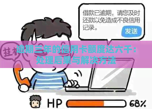 逾期三年的信用卡额度达六千：处理后果与解决方法