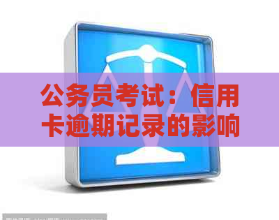 公务员考试：信用卡逾期记录的影响及应对策略