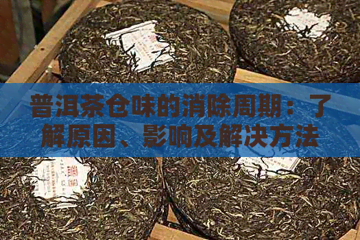 普洱茶仓味的消除周期：了解原因、影响及解决方法