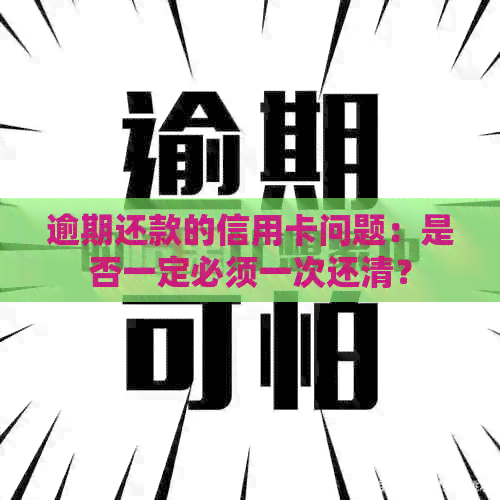 逾期还款的信用卡问题：是否一定必须一次还清？