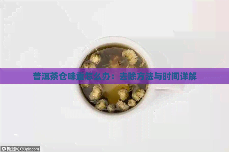 普洱茶仓味重怎么办：去除方法与时间详解