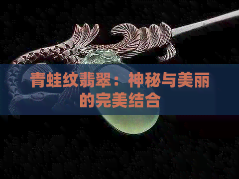 青蛙纹翡翠：神秘与美丽的完美结合