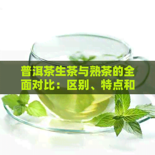 普洱茶生茶与熟茶的全面对比：区别、特点和品饮技巧