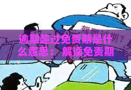 逾期超过免责期是什么意思： 解读免责期与逾期欠款的关系