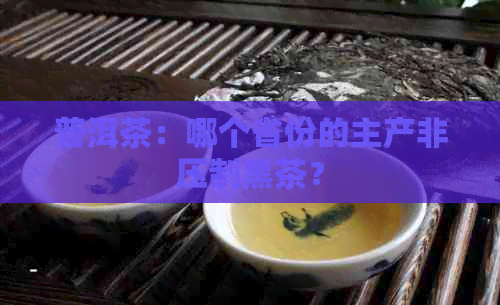 普洱茶：哪个省份的主产非压制黑茶？