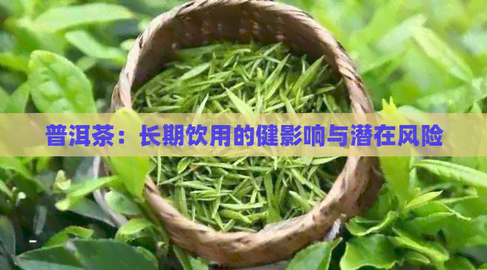 普洱茶：长期饮用的健影响与潜在风险