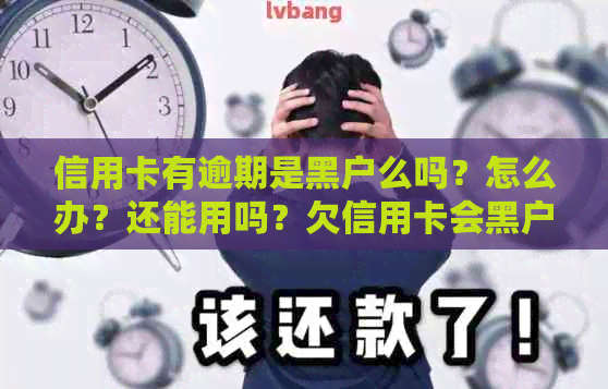 信用卡有逾期是黑户么吗？怎么办？还能用吗？欠信用卡会黑户吗？