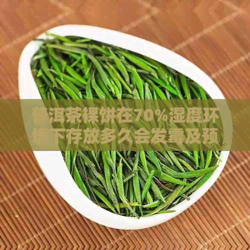 普洱茶裸饼在70%湿度环境下存放多久会发霉及预防措解析