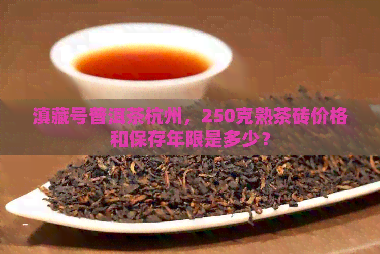 滇藏号普洱茶杭州，250克熟茶砖价格和保存年限是多少？