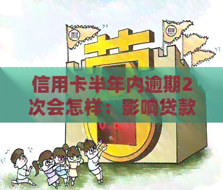 信用卡半年内逾期2次会怎样：影响贷款及处罚措全解析