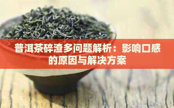 普洱茶碎渣多问题解析：影响口感的原因与解决方案