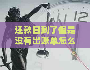 还款日到了但是没有出账单怎么办：解决方法与建议