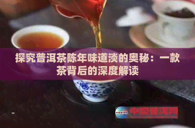 探究普洱茶陈年味道淡的奥秘：一款茶背后的深度解读