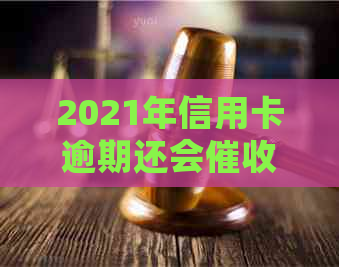 2021年信用卡逾期还会吗：了解逾期影响和后果，避免受损。