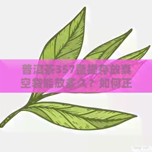 普洱茶357整提存放真空袋能放多久？如何正确保存以长保质期？