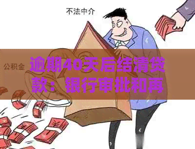 逾期40天后结清贷款：银行审批和再次贷款的可能性分析