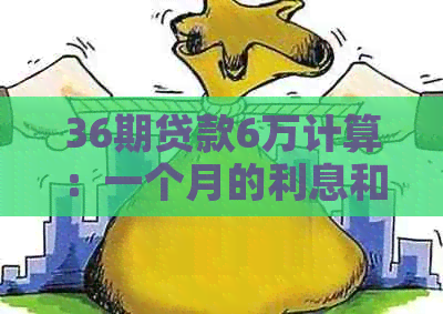 36期贷款6万计算：一个月的利息和每月还款额是多少？