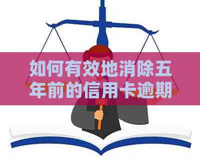 如何有效地消除五年前的信用卡逾期记录？了解完整解决方案和步骤