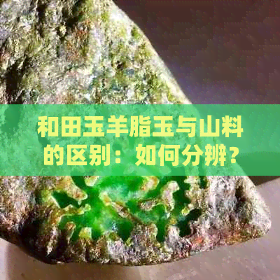 和田玉羊脂玉与山料的区别：如何分辨？