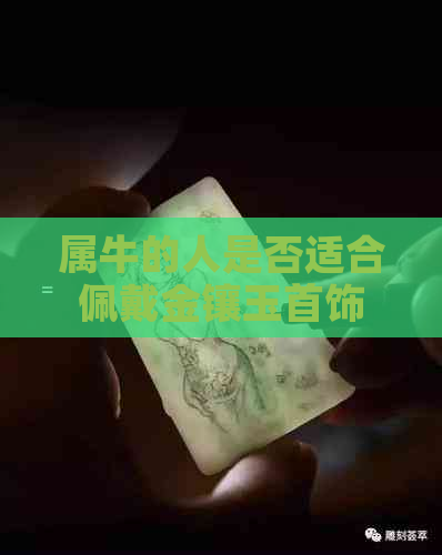 属牛的人是否适合佩戴金镶玉首饰：解答关于生肖和珠宝配对的疑问