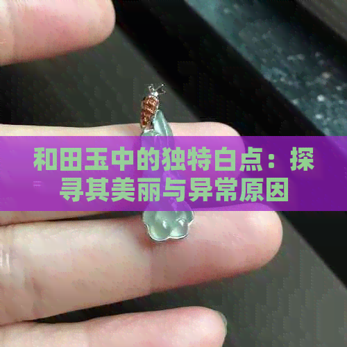 和田玉中的独特白点：探寻其美丽与异常原因