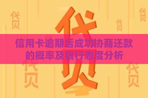 信用卡逾期后成功协商还款的概率及银行态度分析