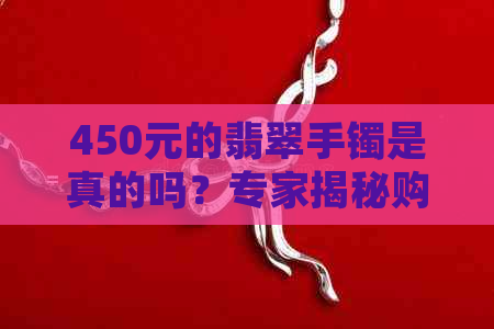 450元的翡翠手镯是真的吗？专家揭秘购买翡翠手镯的注意事项