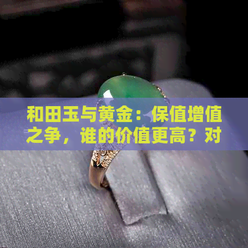 和田玉与黄金：保值增值之争，谁的价值更高？对比分析