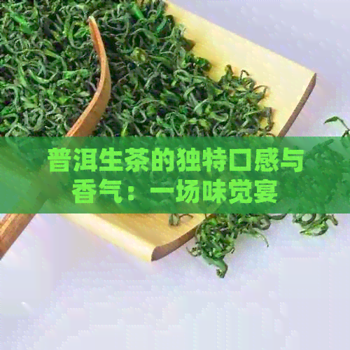 普洱生茶的独特口感与香气：一场味觉宴