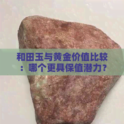 和田玉与黄金价值比较：哪个更具保值潜力？