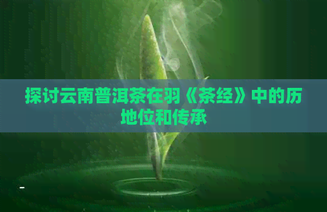 探讨云南普洱茶在羽《茶经》中的历地位和传承