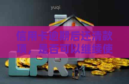 信用卡逾期后还清款项，是否可以继续使用？