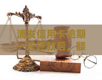 浦发信用卡逾期一天还款后，额度及信用情况影响：是否可以继续刷卡使用？