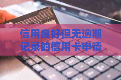 信用良好但无逾期记录的信用卡申请能否成功？如何提高下卡几率？