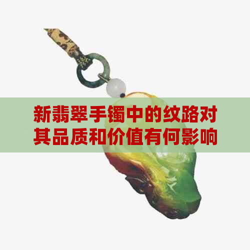 新翡翠手镯中的纹路对其品质和价值有何影响？