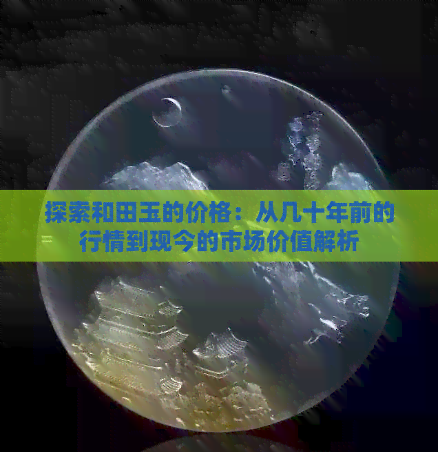 探索和田玉的价格：从几十年前的行情到现今的市场价值解析