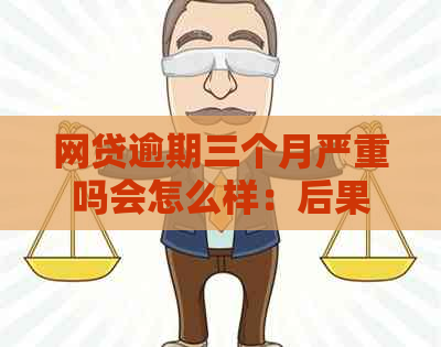 网贷逾期三个月严重吗会怎么样：后果及影响全解析