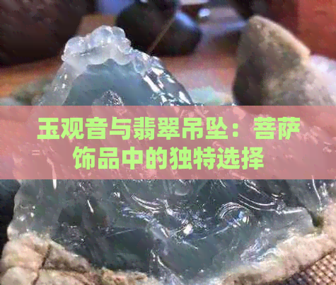 玉观音与翡翠吊坠：菩萨饰品中的独特选择