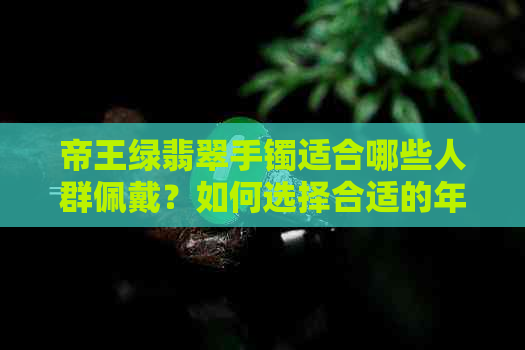 帝王绿翡翠手镯适合哪些人群佩戴？如何选择合适的年龄段戴？