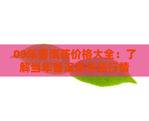 09年普洱茶价格大全：了解当年普洱茶市场行情及各种、产地的价格参考