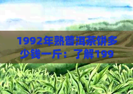 1992年熟普洱茶饼多少钱一斤：了解1992年普洱方茶价格